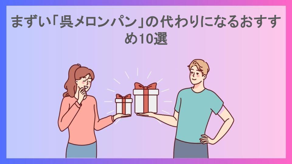 まずい「呉メロンパン」の代わりになるおすすめ10選